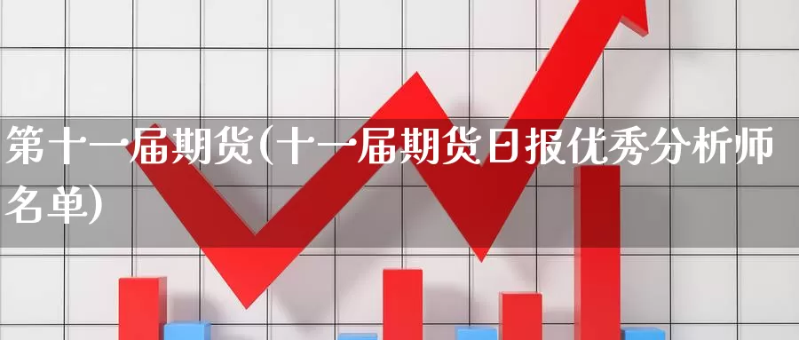 第十一届期货(十一届期货日报优秀分析师名单)_国际期货_第1张_国际期货交易平台 第十一届期货(十一届期货日报优秀分析师名单)_https://www.wenchangxx.com_国际期货_第1张
