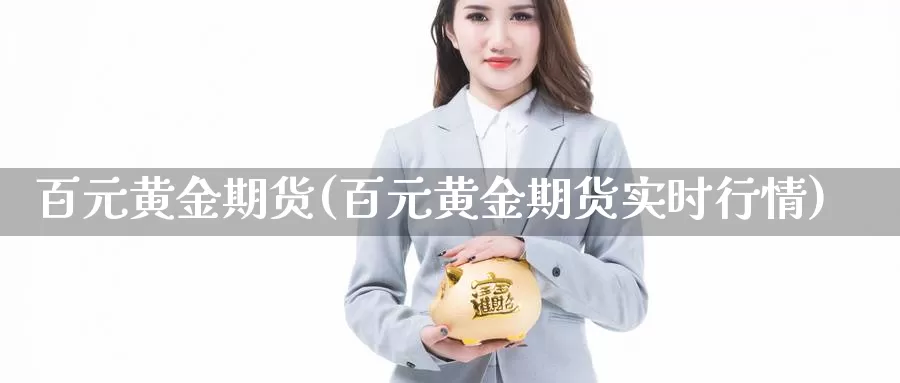 百元黄金期货(百元黄金期货实时行情)_国际期货_第1张_国际期货交易平台 百元黄金期货(百元黄金期货实时行情)_https://www.wenchangxx.com_国际期货_第1张