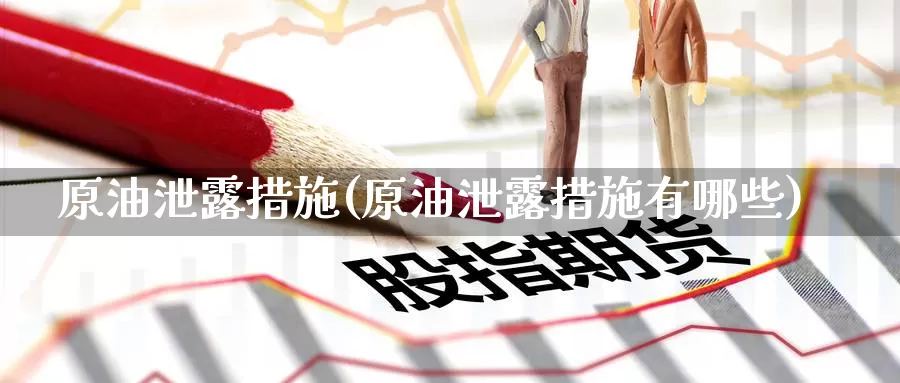 原油泄露措施(原油泄露措施有哪些)_https://www.wenchangxx.com_期货行情_第1张