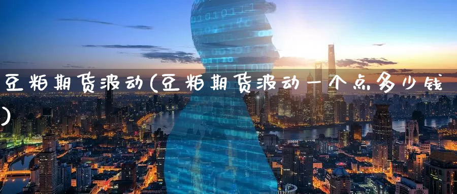 豆粕期货波动(豆粕期货波动一个点多少钱)_https://www.wenchangxx.com_期货行情_第1张