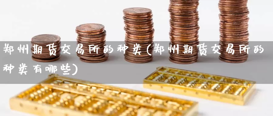 郑州期货交易所的种类(郑州期货交易所的种类有哪些)_期货行情_第1张_国际期货交易平台 郑州期货交易所的种类(郑州期货交易所的种类有哪些)_https://www.wenchangxx.com_期货行情_第1张