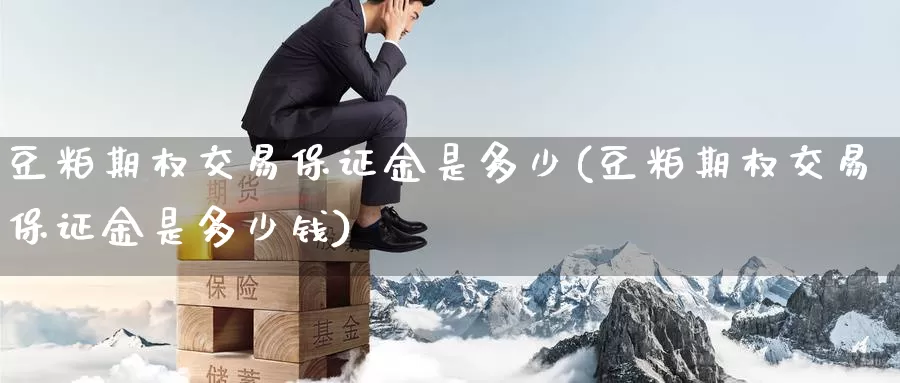 豆粕期权交易保证金是多少(豆粕期权交易保证金是多少钱)_https://www.wenchangxx.com_期货行情_第1张