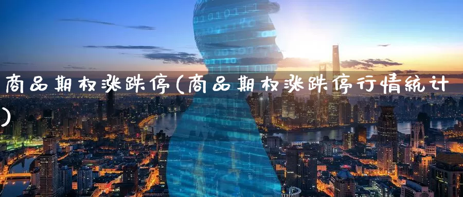 商品期权涨跌停(商品期权涨跌停行情统计)_国际期货_第1张_国际期货交易平台 商品期权涨跌停(商品期权涨跌停行情统计)_https://www.wenchangxx.com_国际期货_第1张