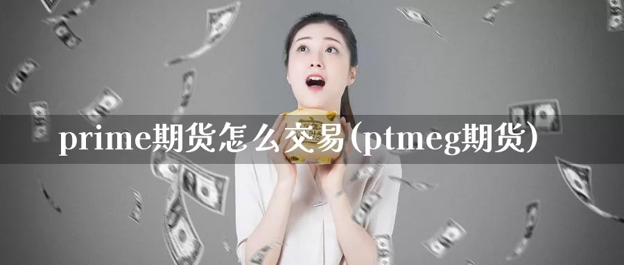 prime期货怎么交易(ptmeg期货)_https://www.wenchangxx.com_国际期货_第1张