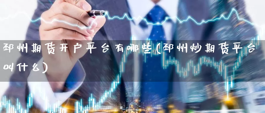 邳州期货开户平台有哪些(邳州炒期货平台叫什么)_德指期货_第1张_国际期货交易平台 邳州期货开户平台有哪些(邳州炒期货平台叫什么)_https://www.wenchangxx.com_德指期货_第1张