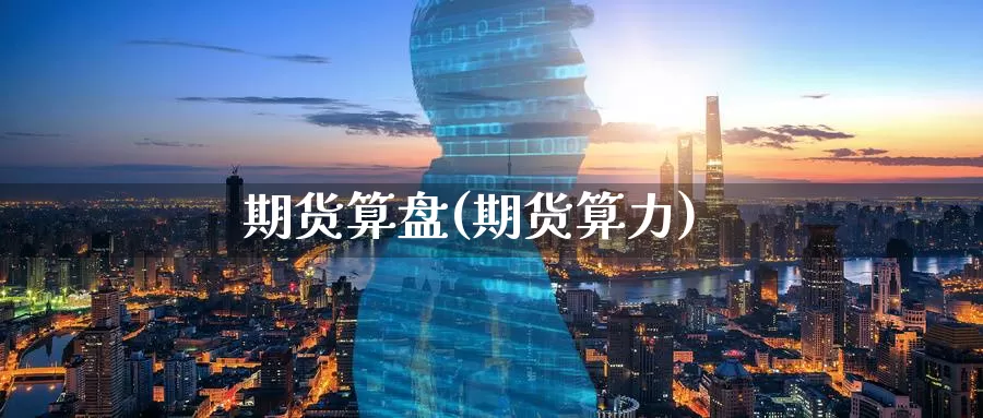 期货算盘(期货算力)_https://www.wenchangxx.com_期货行情_第1张