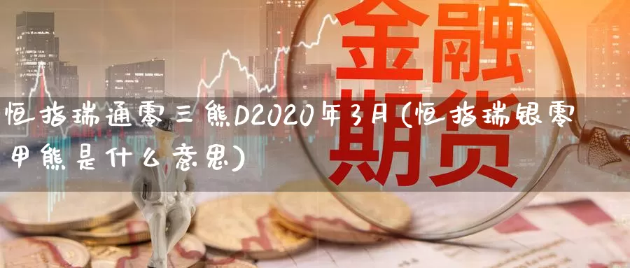 恒指瑞通零三熊D2020年3月(恒指瑞银零甲熊是什么意思)_https://www.wenchangxx.com_德指期货_第1张