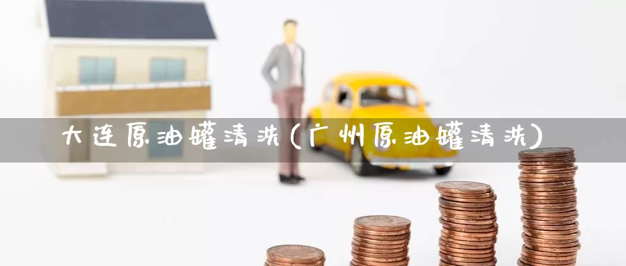 大连原油罐清洗(广州原油罐清洗)_https://www.wenchangxx.com_期货平台_第1张