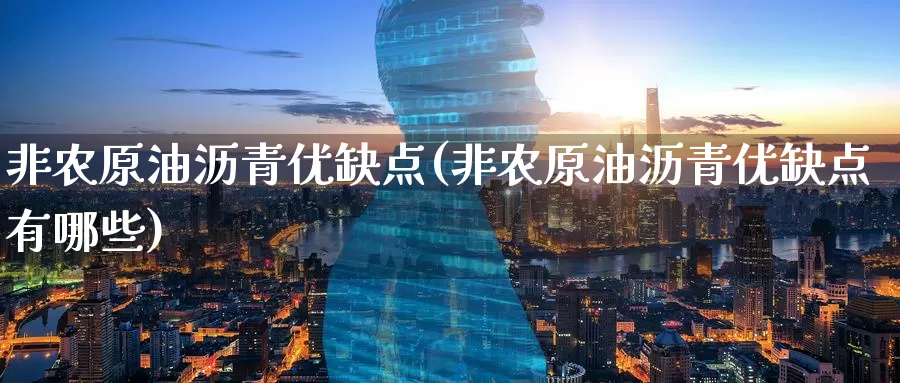 非农原油沥青优缺点(非农原油沥青优缺点有哪些)_https://www.wenchangxx.com_期货行情_第1张