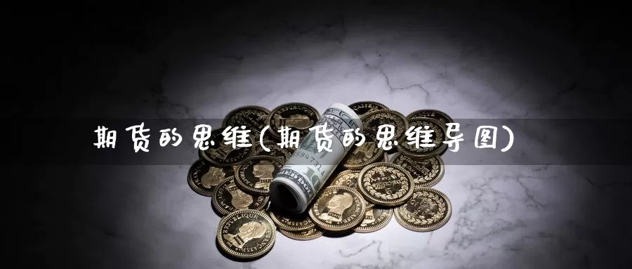 期货的思维(期货的思维导图)_期货平台_第1张_国际期货交易平台 期货的思维(期货的思维导图)_https://www.wenchangxx.com_期货平台_第1张