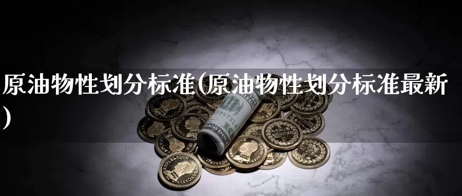 原油物性划分标准(原油物性划分标准最新)_期货平台_第1张_国际期货交易平台 原油物性划分标准(原油物性划分标准最新)_https://www.wenchangxx.com_期货平台_第1张