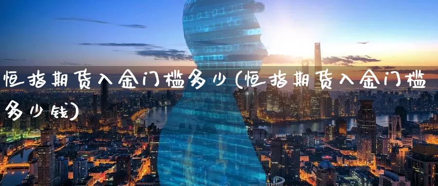 恒指期货入金门槛多少(恒指期货入金门槛多少钱)_https://www.wenchangxx.com_期货平台_第1张