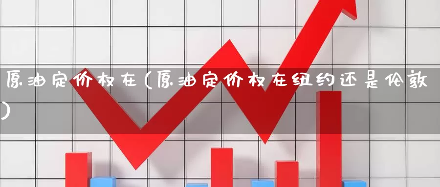 原油定价权在(原油定价权在纽约还是伦敦)_https://www.wenchangxx.com_国际期货_第1张