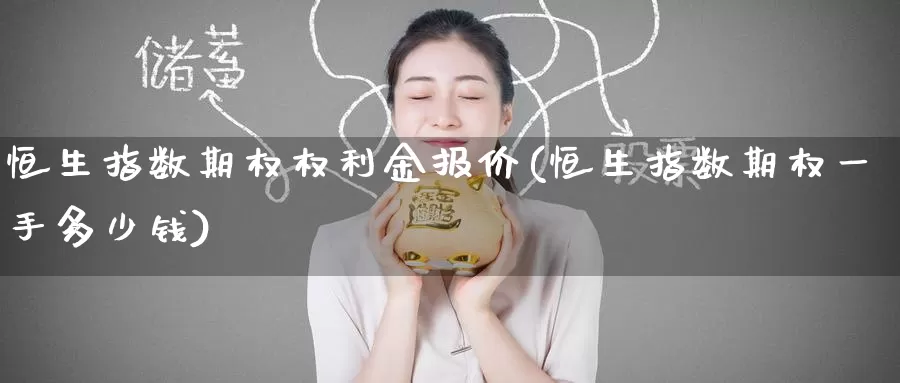 恒生指数期权权利金报价(恒生指数期权一手多少钱)_德指期货_第1张_国际期货交易平台 恒生指数期权权利金报价(恒生指数期权一手多少钱)_https://www.wenchangxx.com_德指期货_第1张