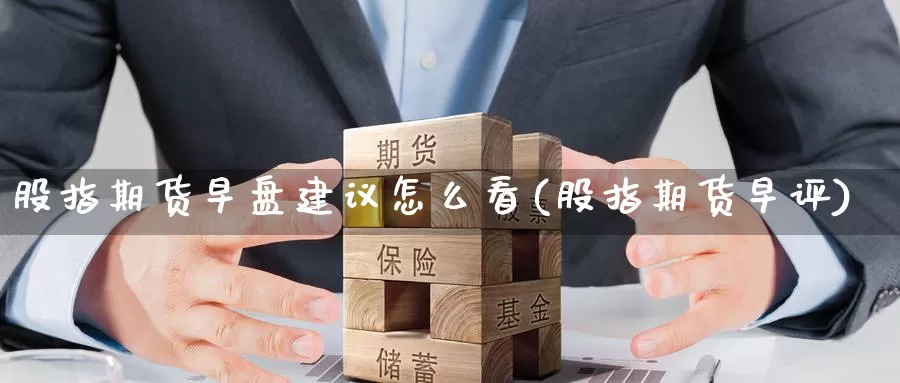 股指期货早盘建议怎么看(股指期货早评)_德指期货_第1张_国际期货交易平台 股指期货早盘建议怎么看(股指期货早评)_https://www.wenchangxx.com_德指期货_第1张