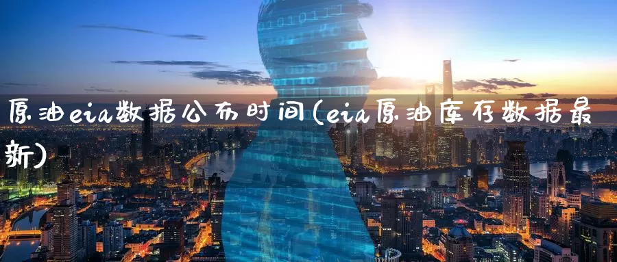 原油eia数据公布时间(eia原油库存数据最新)_https://www.wenchangxx.com_国际期货_第1张