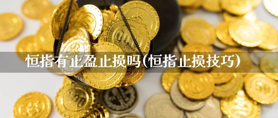 恒指有止盈止损吗(恒指止损技巧)_国际期货_第1张_国际期货交易平台 恒指有止盈止损吗(恒指止损技巧)_https://www.wenchangxx.com_国际期货_第1张