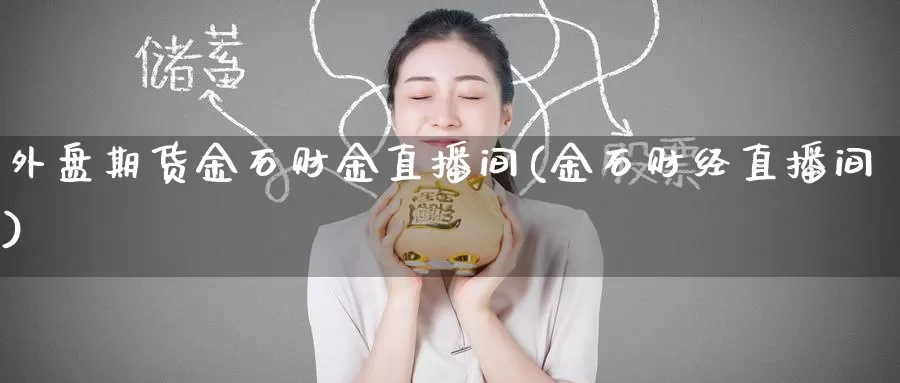 外盘期货金石财金直播间(金石财经直播间)_期货平台_第1张_国际期货交易平台 外盘期货金石财金直播间(金石财经直播间)_https://www.wenchangxx.com_期货平台_第1张