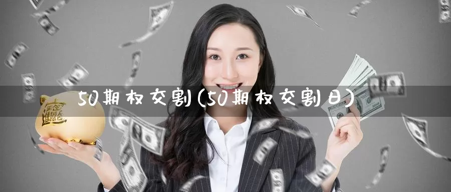 50期权交割(50期权交割日)_国际期货_第1张_国际期货交易平台 50期权交割(50期权交割日)_https://www.wenchangxx.com_国际期货_第1张