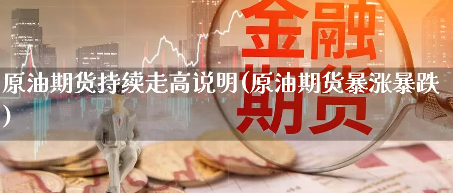 原油期货持续走高说明(原油期货暴涨暴跌)_https://www.wenchangxx.com_国际期货_第1张