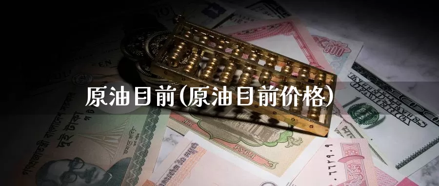 原油目前(原油目前价格)_https://www.wenchangxx.com_国际期货_第1张