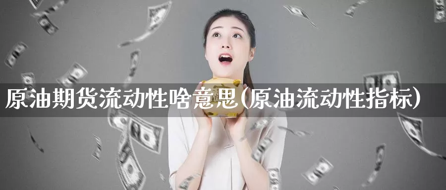 原油期货流动性啥意思(原油流动性指标)_德指期货_第1张_国际期货交易平台 原油期货流动性啥意思(原油流动性指标)_https://www.wenchangxx.com_德指期货_第1张