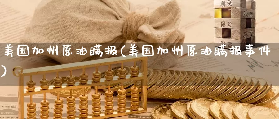 美国加州原油瞒报(美国加州原油瞒报事件)_https://www.wenchangxx.com_期货行情_第1张