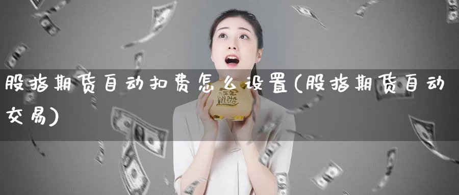 股指期货自动扣费怎么设置(股指期货自动交易)_https://www.wenchangxx.com_期货行情_第1张