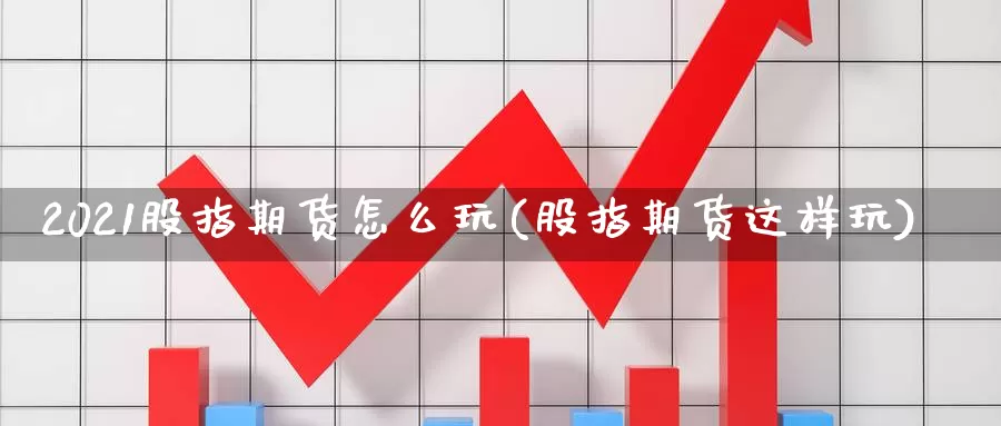 2021股指期货怎么玩(股指期货这样玩)_https://www.wenchangxx.com_期货行情_第1张