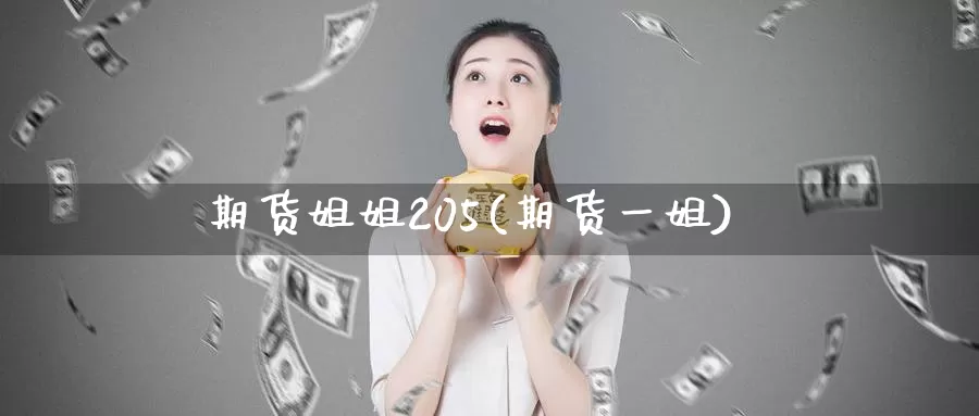 期货姐姐205(期货一姐)_https://www.wenchangxx.com_国际期货_第1张