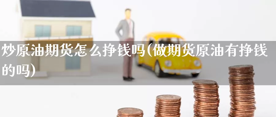 炒原油期货怎么挣钱吗(做期货原油有挣钱的吗)_https://www.wenchangxx.com_期货平台_第1张