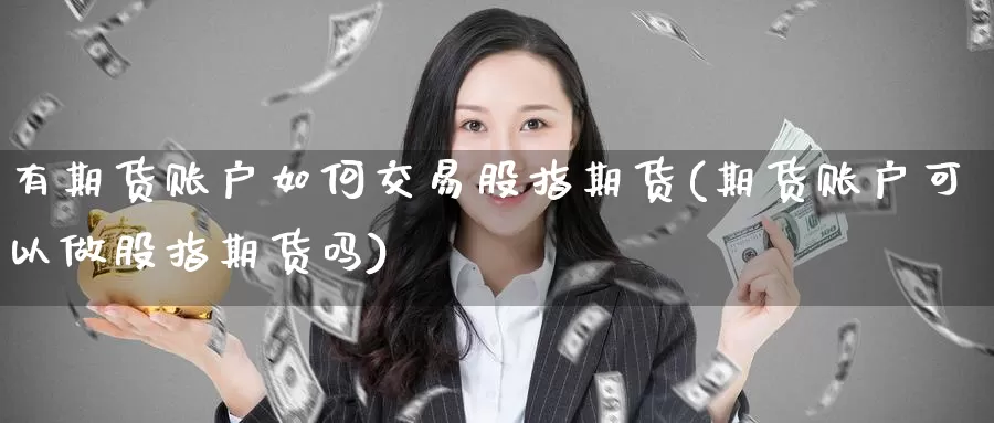 有期货账户如何交易股指期货(期货账户可以做股指期货吗)_https://www.wenchangxx.com_德指期货_第1张