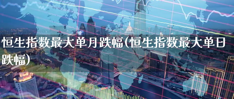恒生指数最大单月跌幅(恒生指数最大单日跌幅)_https://www.wenchangxx.com_德指期货_第1张