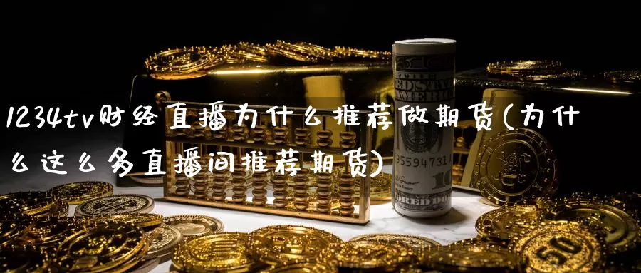 1234tv财经直播为什么推荐做期货(为什么这么多直播间推荐期货)_https://www.wenchangxx.com_德指期货_第1张