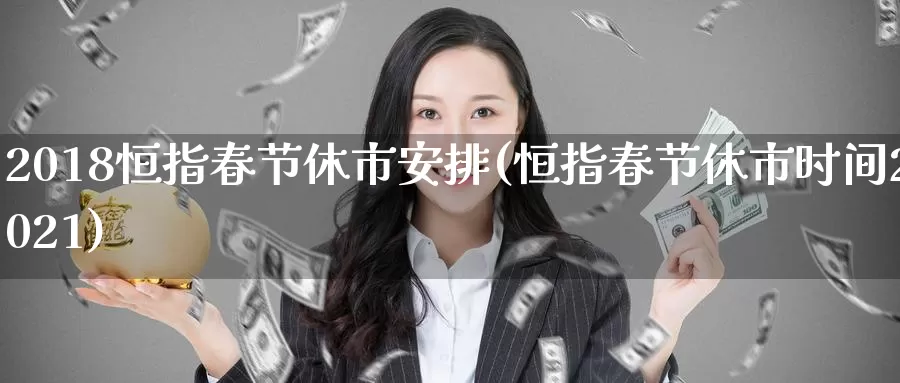 2018恒指春节休市安排(恒指春节休市时间2021)_https://www.wenchangxx.com_国际期货_第1张