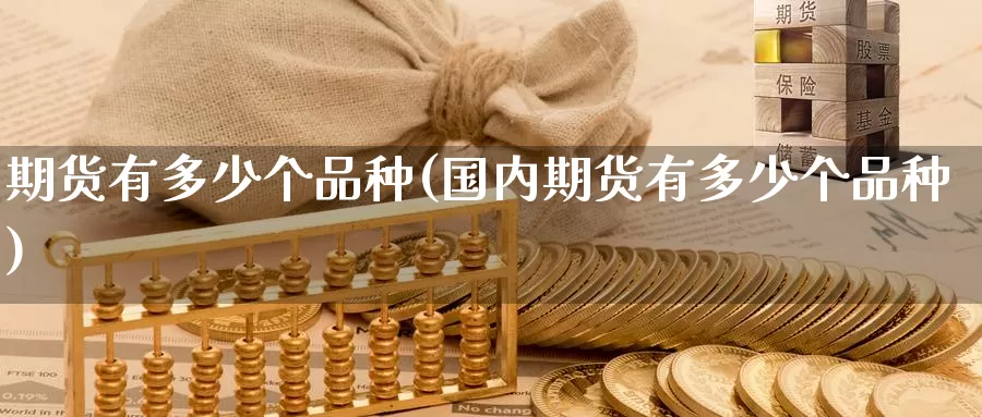 期货有多少个品种(国内期货有多少个品种)_https://www.wenchangxx.com_期货行情_第1张