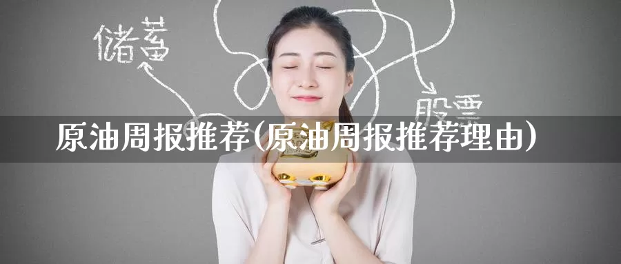 原油周报推荐(原油周报推荐理由)_https://www.wenchangxx.com_期货行情_第1张