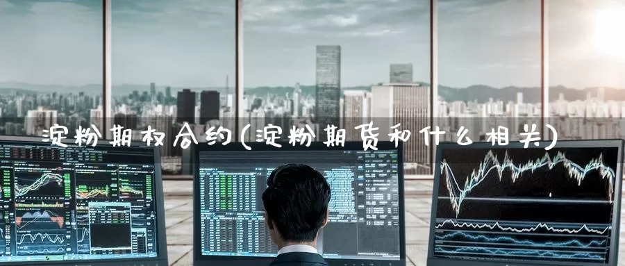 淀粉期权合约(淀粉期货和什么相关)_德指期货_第1张_国际期货交易平台 淀粉期权合约(淀粉期货和什么相关)_https://www.wenchangxx.com_德指期货_第1张