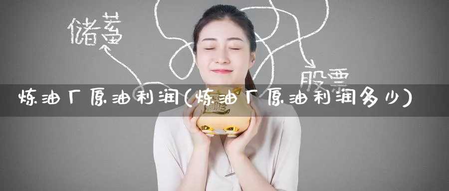 炼油厂原油利润(炼油厂原油利润多少)_https://www.wenchangxx.com_国际期货_第1张