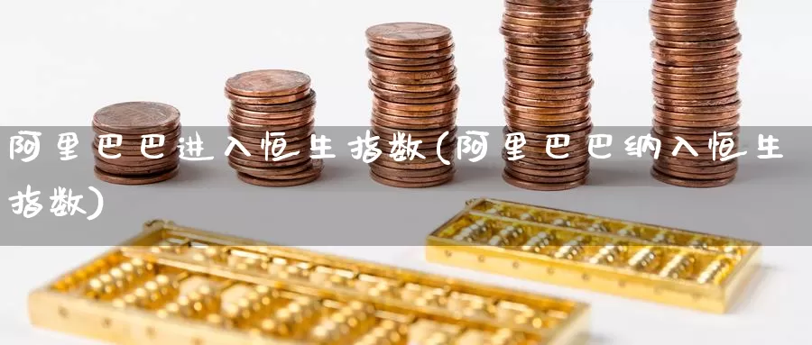 阿里巴巴进入恒生指数(阿里巴巴纳入恒生指数)_https://www.wenchangxx.com_期货行情_第1张