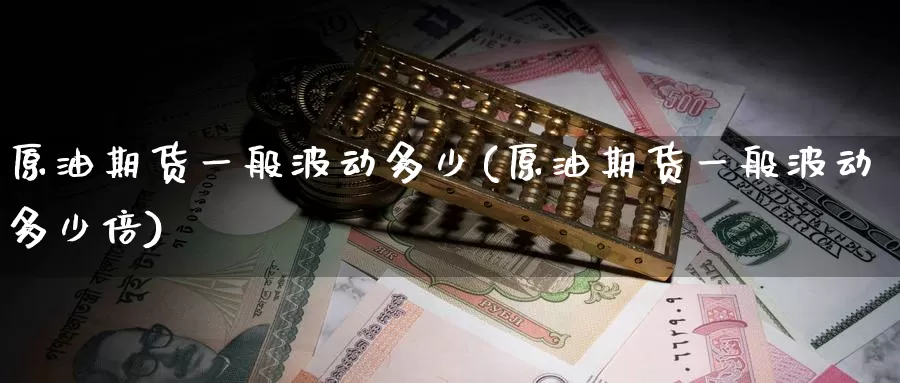 原油期货一般波动多少(原油期货一般波动多少倍)_https://www.wenchangxx.com_国际期货_第1张