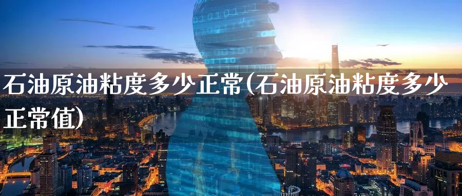 石油原油粘度多少正常(石油原油粘度多少正常值)_https://www.wenchangxx.com_德指期货_第1张