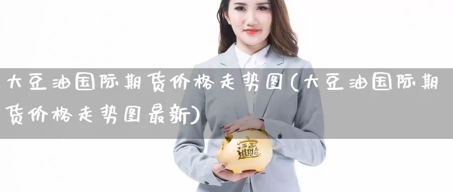 大豆油国际期货价格走势图(大豆油国际期货价格走势图最新)_https://www.wenchangxx.com_德指期货_第1张