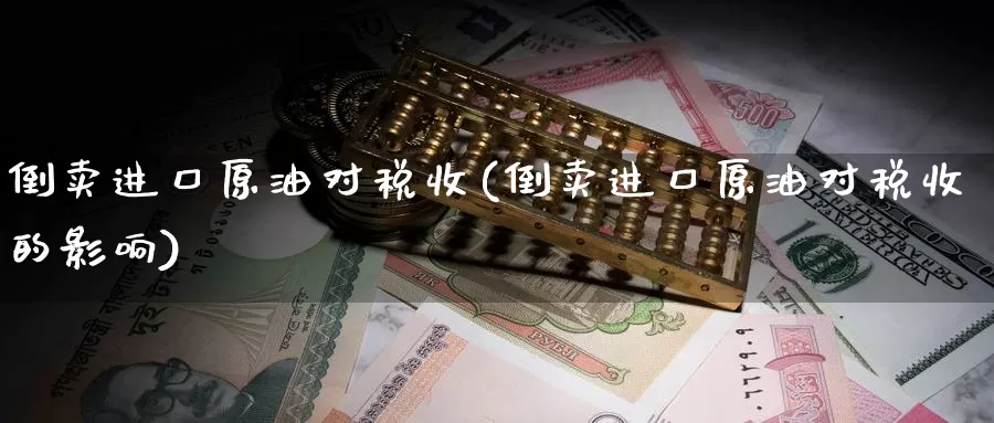 倒卖进口原油对税收(倒卖进口原油对税收的影响)_https://www.wenchangxx.com_期货平台_第1张