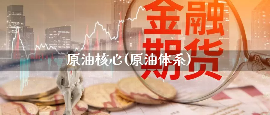 原油核心(原油体系)_https://www.wenchangxx.com_德指期货_第1张