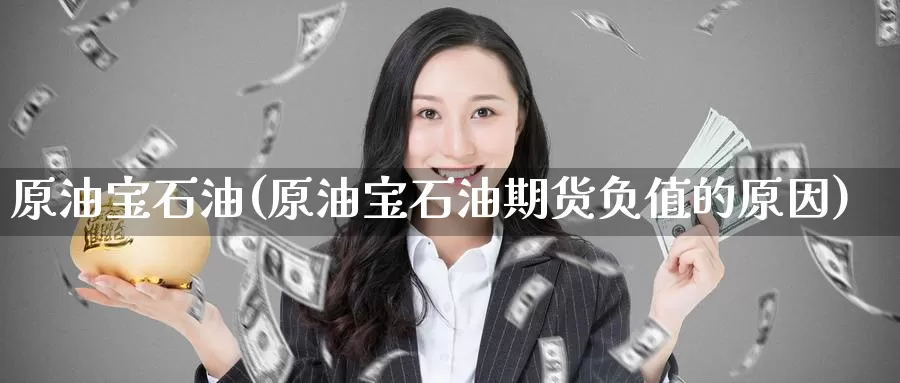 原油宝石油(原油宝石油期货负值的原因)_https://www.wenchangxx.com_国际期货_第1张