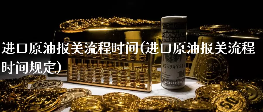 进口原油报关流程时间(进口原油报关流程时间规定)_https://www.wenchangxx.com_国际期货_第1张