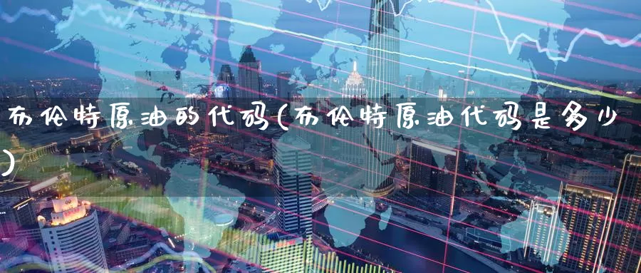 布伦特原油的代码(布伦特原油代码是多少)_https://www.wenchangxx.com_国际期货_第1张