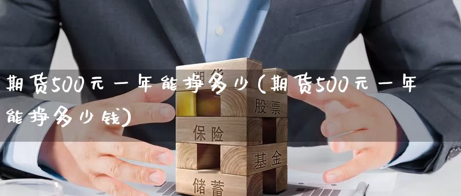 期货500元一年能挣多少(期货500元一年能挣多少钱)_https://www.wenchangxx.com_国际期货_第1张
