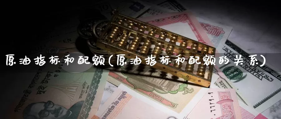 原油指标和配额(原油指标和配额的关系)_德指期货_第1张_国际期货交易平台 原油指标和配额(原油指标和配额的关系)_https://www.wenchangxx.com_德指期货_第1张
